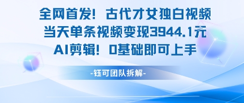 全网首发！古代才女独白视频，当天单条视频变现1k，AI剪辑0基础即可上手-靠谱项目库