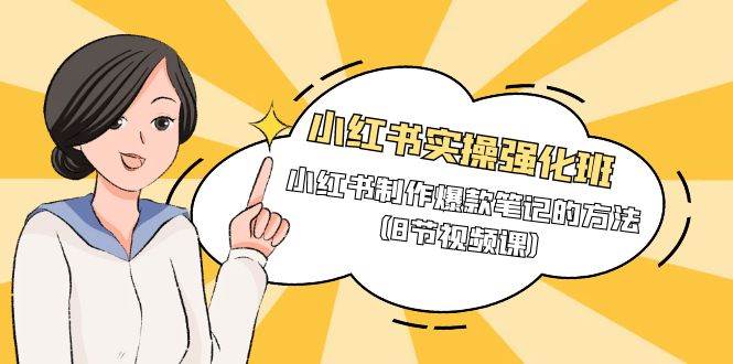 （9755期）小红书实操强化班，小红书制作爆款笔记的方法（8节视频课）-靠谱项目库