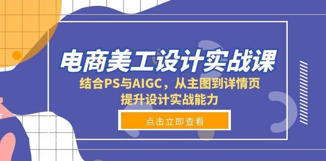 电商美工设计实战课，结合PS与AIGC，从主图到详情页，提升设计实战能力-靠谱项目库