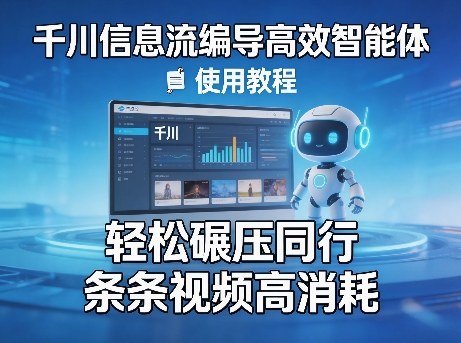 千川信息流编导高效智能体+使用教程，轻松碾压同行，实现条条视频高消耗-靠谱项目库