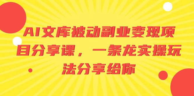 （8454期）AI文库被动副业变现项目分享课，一条龙实操玩法分享给你-靠谱项目库