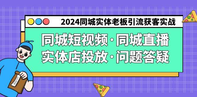 2024同城实体老板引流获客实操同城短视频·同城直播·实体店投放·问题答疑-靠谱项目库