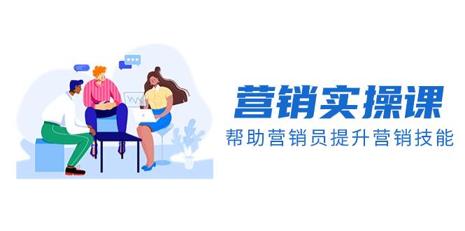 （8207期）营销实操课，帮助营销员提升营销技能【完结】【音频+文档】-靠谱项目库
