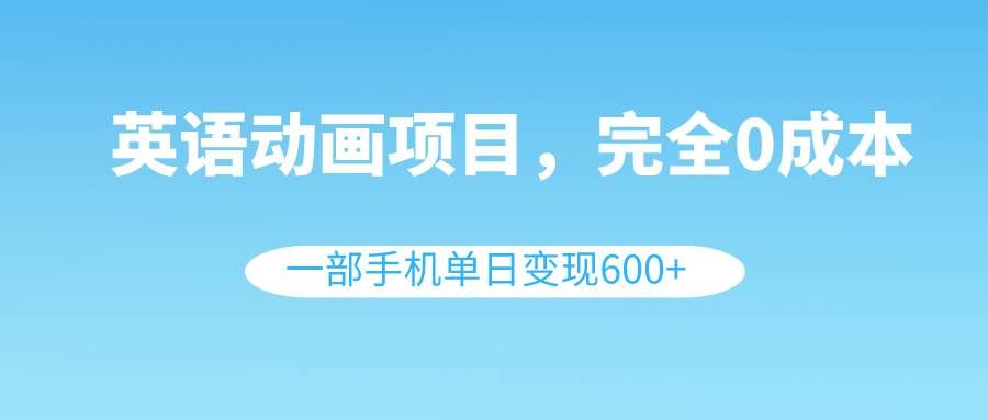 （8396期）英语动画项目，0成本，一部手机单日变现600+（教程+素材）-靠谱项目库
