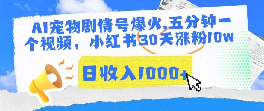 AI宠物剧情号爆火，五分钟一个视频，小红书30天涨粉10w，日收入1000+【揭秘】-靠谱项目库