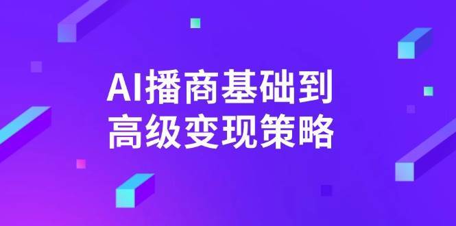 AI播商基础到高级变现策略。通过详细拆解和讲解，实现商业变现。-靠谱项目库