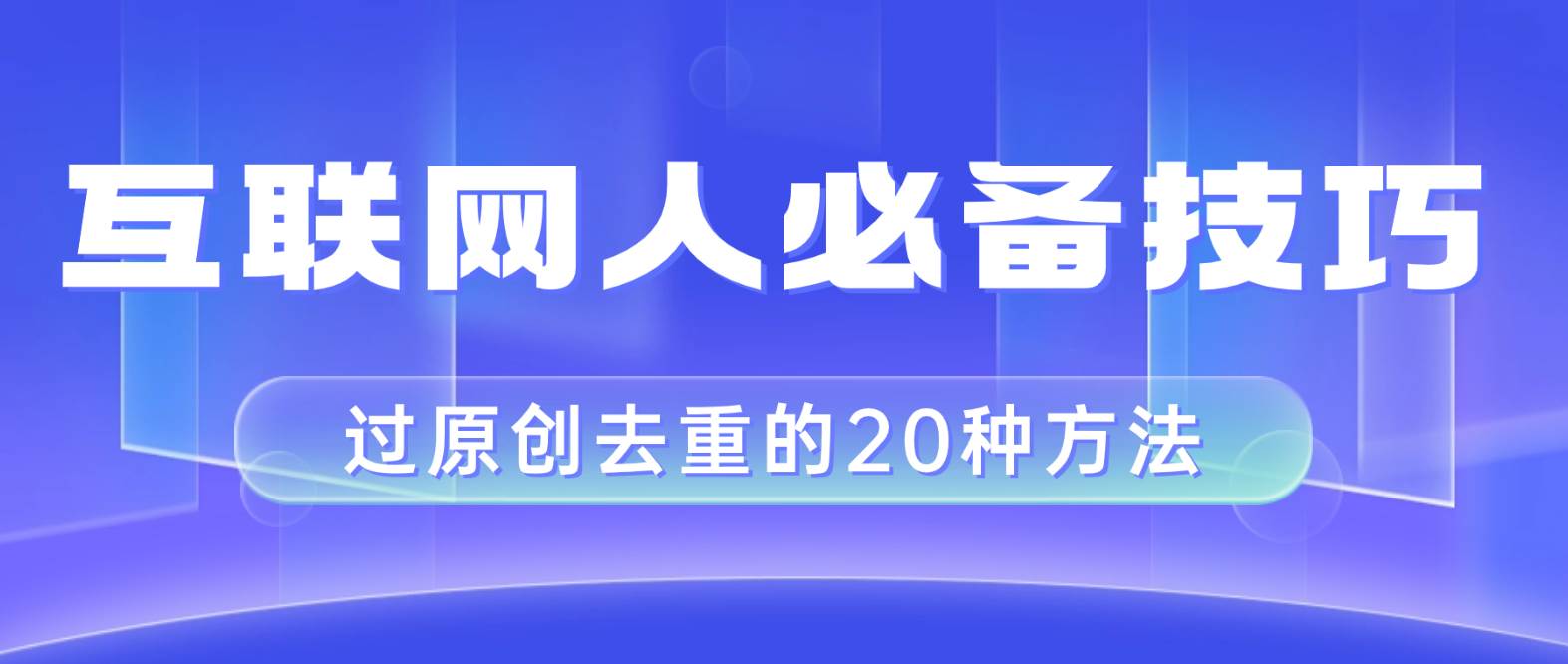 （8250期）互联网人的必备技巧，剪映视频剪辑的20种去重方法，小白也能通过二创过原创-靠谱项目库