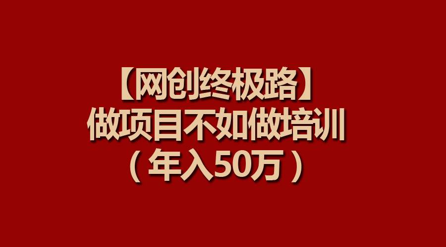 【网创终极路】做项目不如做项目培训，年入50万-靠谱项目库