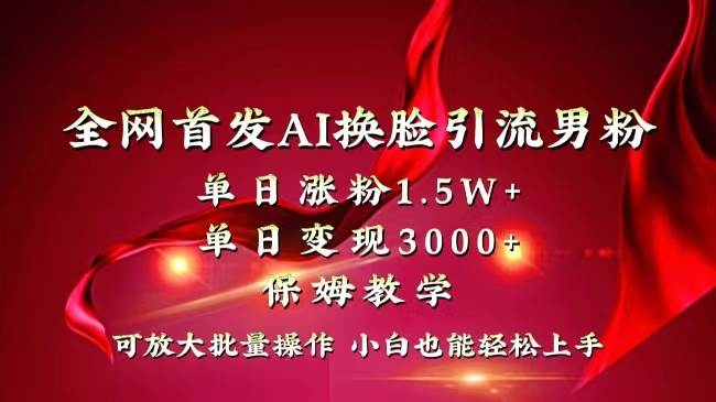 全网独创首发AI换脸引流男粉单日涨粉1.5W+变现3000+小白也能上手快速拿结果-靠谱项目库