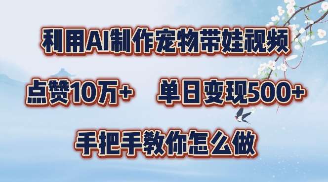 利用AI制作宠物带娃视频，轻松涨粉，点赞10万+，单日变现三位数，手把手教你怎么做【揭秘】-靠谱项目库