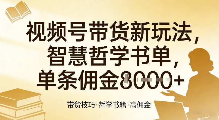 视频号带货新玩法，智慧哲学书单，单条佣金1k+-靠谱项目库