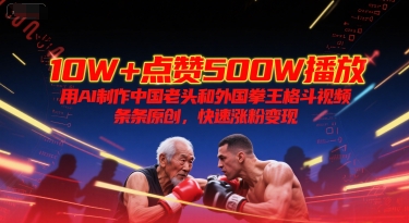 10W+点赞500W播放，用AI制作中国老头和外国拳王格斗视频，条条原创，快速涨粉变现-靠谱项目库