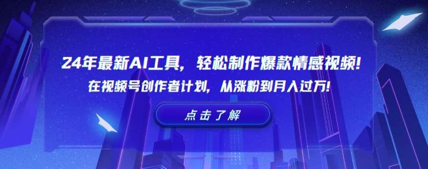 24年最新AI工具，轻松制作爆款情感视频！在视频号创作者计划，从涨粉到月入过万【揭秘】-靠谱项目库