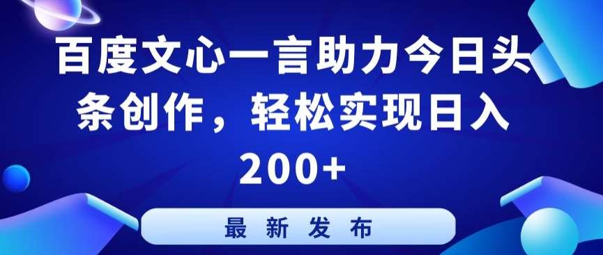 百度文心一言助力今日头条创作，轻松实现日入200+【揭秘】-靠谱项目库