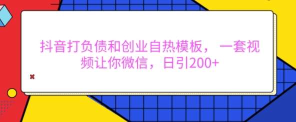 抖音打负债和创业自热模板， 一套视频让你微信，日引200+【揭秘】-靠谱项目库