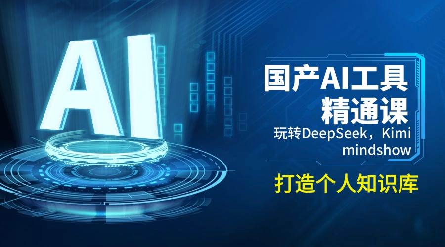 （14252期）国产AI工具精通课，玩转DeepSeek，Kimi，mindshow，打造个人知识库-靠谱项目库