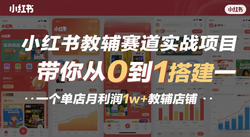小红书教辅赛道实战项目，带你从0到1搭建一个单店月利润1w+教辅店铺-靠谱项目库
