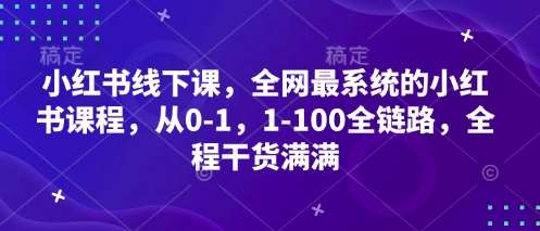 小红书线下课，全网最系统的小红书课程，从0-1，1-100全链路，全程干货满满-靠谱项目库