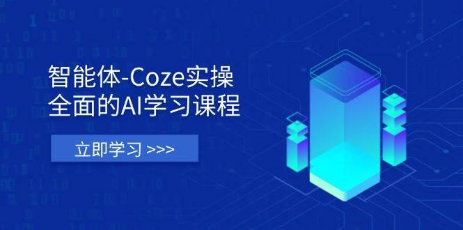 智能体-Coze实操：全面的AI学习课程，涵盖从理论基础到实战应用的全过程-靠谱项目库