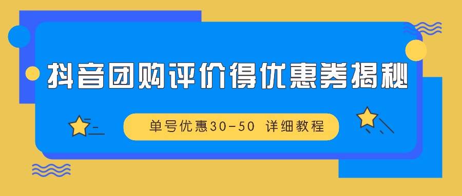 抖音团购评价得优惠券揭秘 单号优惠30-50 详细教程-靠谱项目库