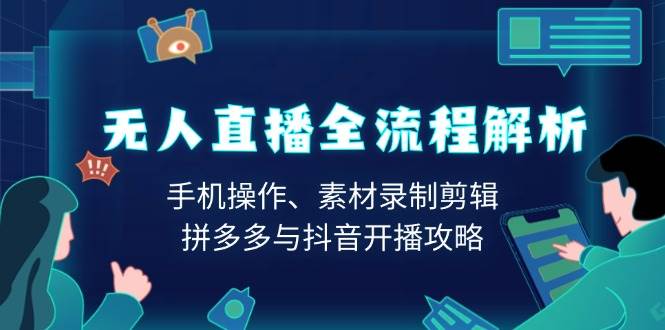 （13969期）无人直播全流程解析：手机操作、素材录制剪辑、拼多多与抖音开播攻略-靠谱项目库