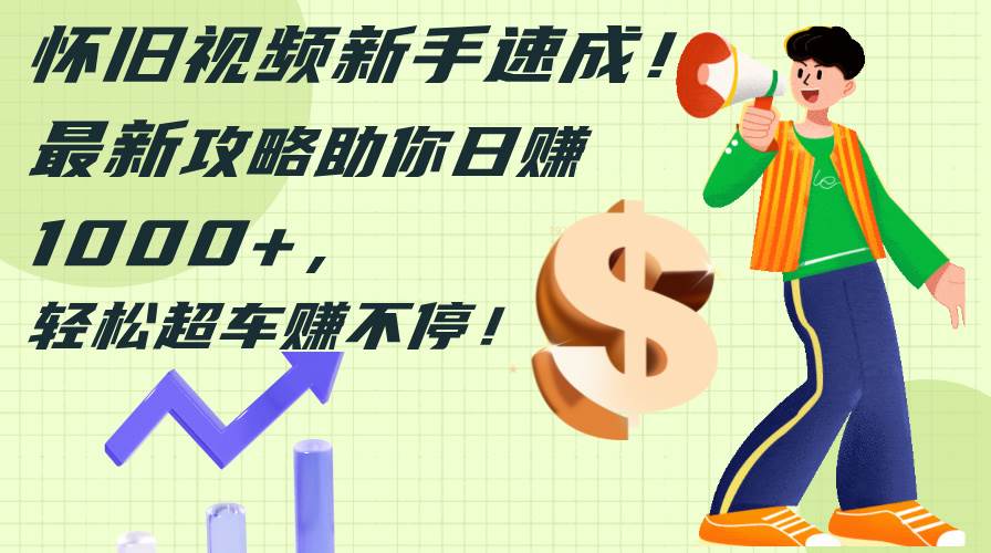 怀旧视频新手速成！最新攻略助你日赚1000+，轻松超车赚不停-靠谱项目库