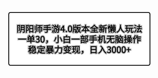 （8959期）阴阳师手游4.0版本全新懒人玩法，一单30，小白一部手机无脑操作，稳定暴…-靠谱项目库