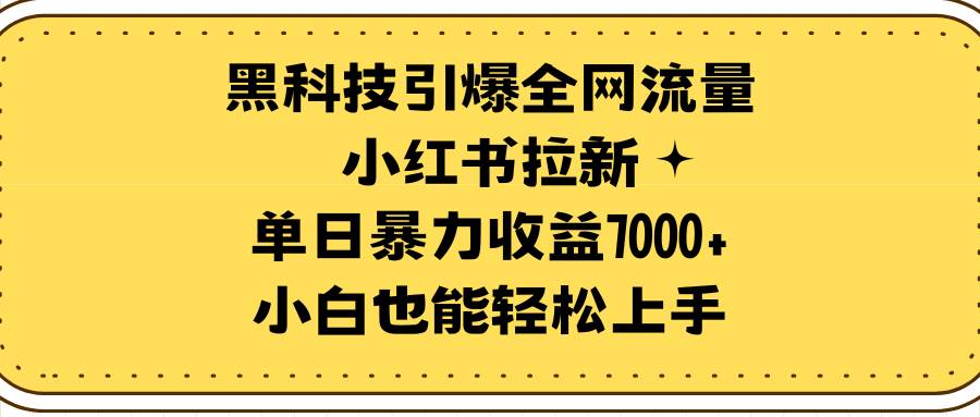 黑科技引爆全网流量小红书拉新，单日暴力收益7000+，小白也能轻松上手-靠谱项目库
