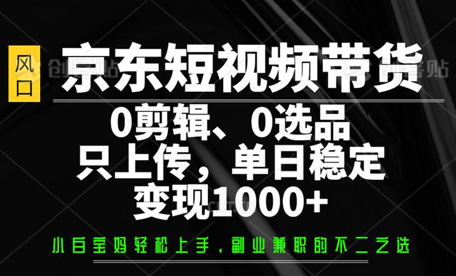 京东短视频带货，0剪辑，0选品，只上传，单日稳定变现1000+-靠谱项目库
