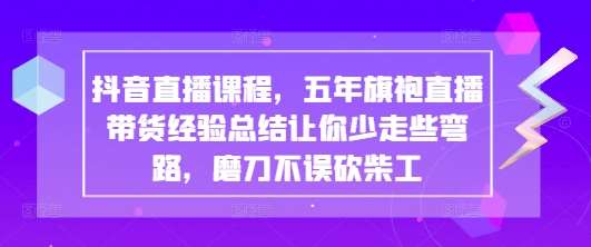 抖音直播课程，五年旗袍直播带货经验总结让你少走些弯路，磨刀不误砍柴工-靠谱项目库