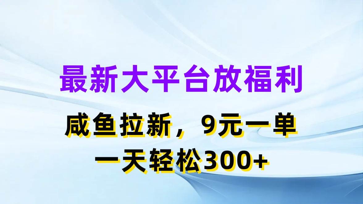 （11403期）最新蓝海项目，闲鱼平台放福利，拉新一单9元，轻轻松松日入300+-靠谱项目库