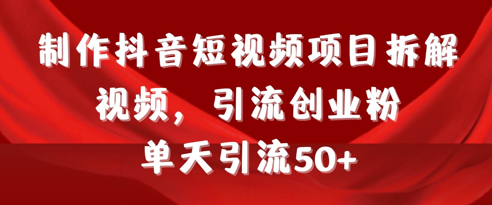 （9218期）制作抖音短视频项目拆解视频引流创业粉，一天引流50+教程+工具+素材-靠谱项目库