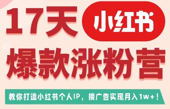 17天小红书爆款涨粉营（广告变现方向），教你打造小红书博主IP、接广告变现的-靠谱项目库