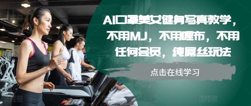 AI口罩美女健身写真教学，不用MJ，不用哩布，不用任何会员，纯屌丝玩法-靠谱项目库