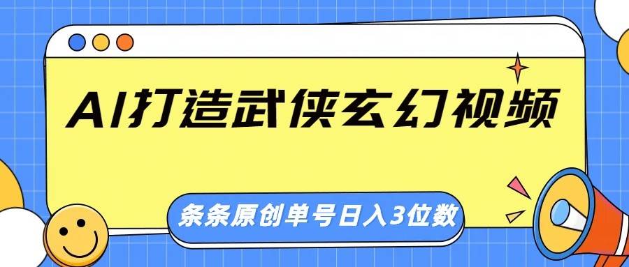 AI打造武侠玄幻视频，条条原创、画风惊艳，单号轻松日入三位数-靠谱项目库