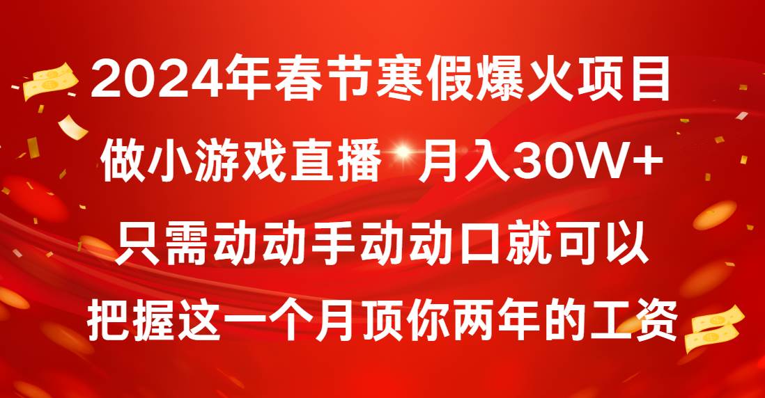 2024年春节寒假爆火项目，普通小白如何通过小游戏直播做到月入30W+-靠谱项目库