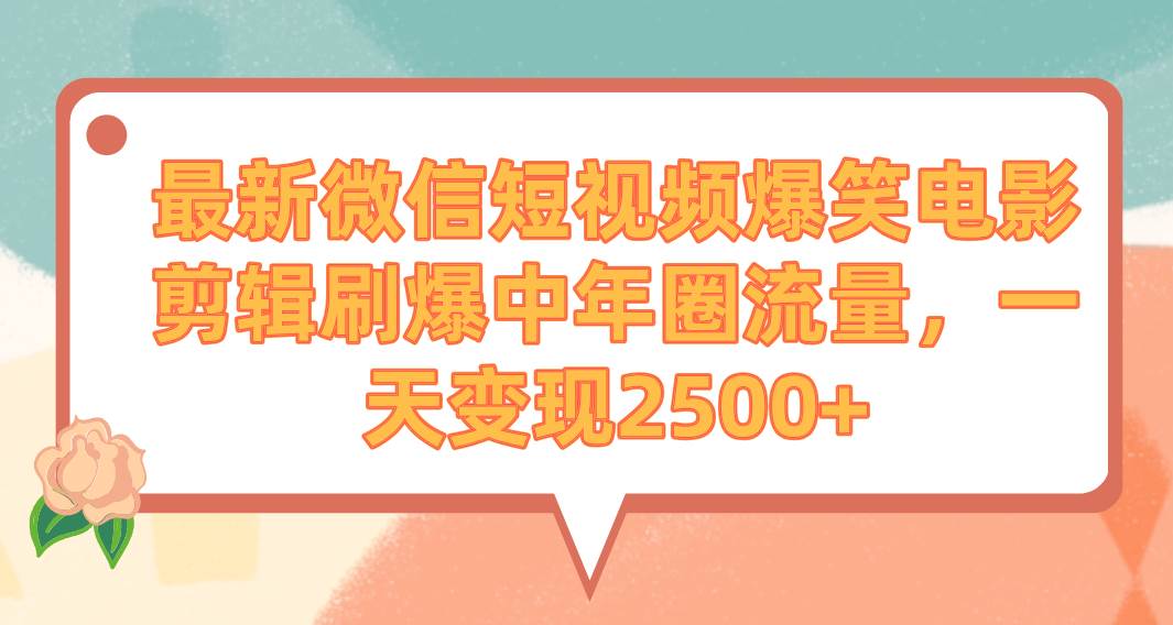 （9310期）最新微信短视频爆笑电影剪辑刷爆中年圈流量，一天变现2500+-靠谱项目库