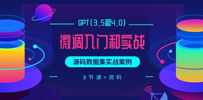 （9909期）GPT(3.5和4.0)微调入门和实战，源码数据集实战案例（8节课+资料）-靠谱项目库