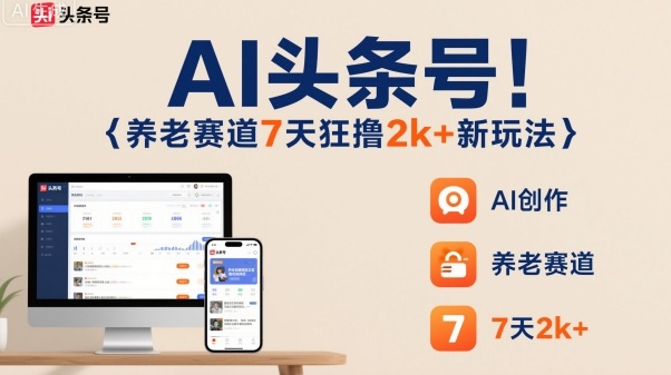 AI头条号，7天狂撸2k+，做养老赛道，新风口新玩法-靠谱项目库