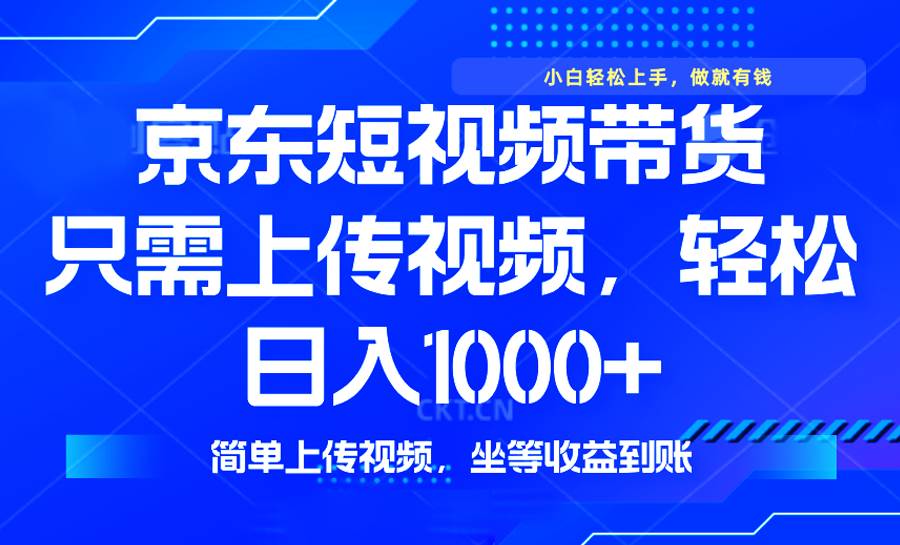 （14156期）最新风口，京东短视频带货，只需上传视频，轻松日入1000+，无需剪辑，...-靠谱项目库