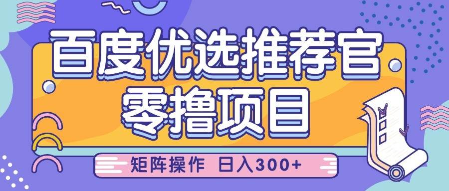 百度优选推荐官，零撸项目，简单好操作，小白也可轻松上手，矩阵操作，日入300+-靠谱项目库