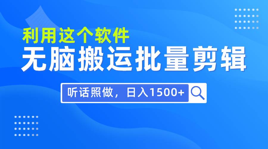 每天30分钟，0基础用软件无脑搬运批量剪辑，只需听话照做日入1500+-靠谱项目库