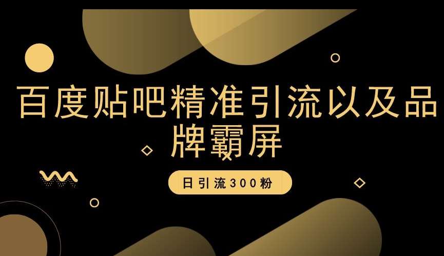 百度贴吧精准引流以及品牌霸屏，日引流300粉【揭秘】-靠谱项目库