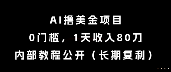 AI撸美金项目，0门槛，1天收入80刀，内部教程公开（长期复利）【揭秘】-靠谱项目库