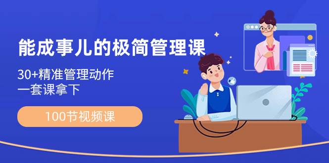 （8636期）能成事儿-极简管理课：100节视频课，30+精准管理动作，一套课拿下-靠谱项目库