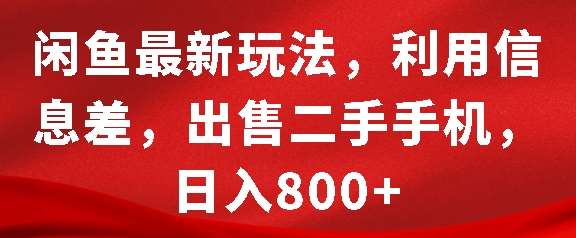 闲鱼最新玩法，利用信息差，出售二手手机，日入8张【揭秘】-靠谱项目库