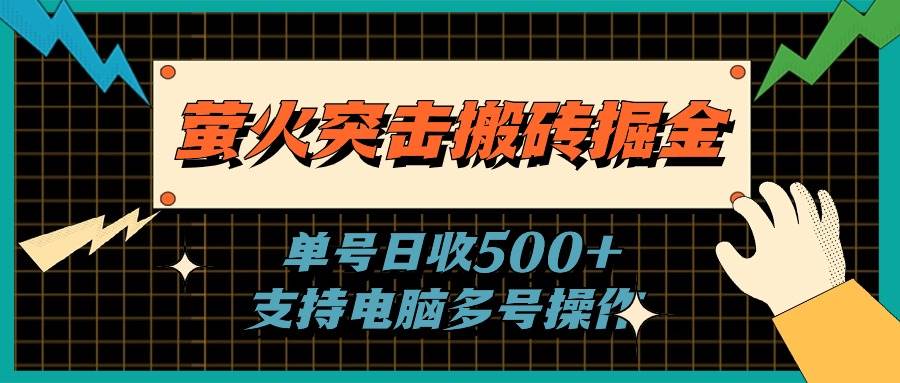 （11170期）萤火突击搬砖掘金，单日500+，支持电脑批量操作-靠谱项目库