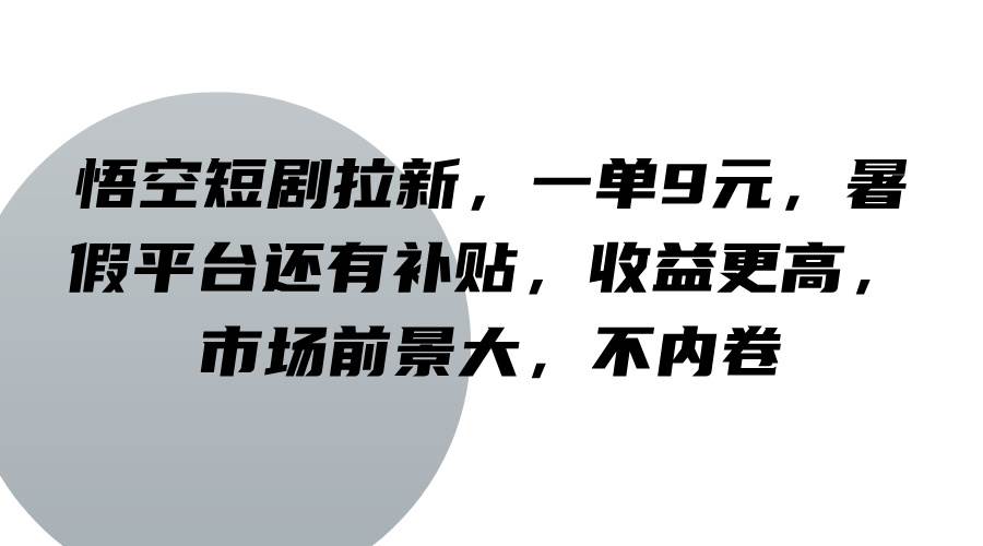 悟空短剧拉新，一单9元，暑假平台还有补贴，收益更高，市场前景大，不内卷-靠谱项目库