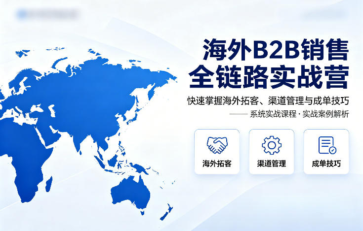 海外B2B销售全链路实战营，快速掌握海外拓客、渠道管理与成单技巧-靠谱项目库