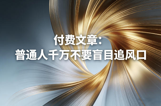 付费文章：普通人千万不要盲目追风口-靠谱项目库